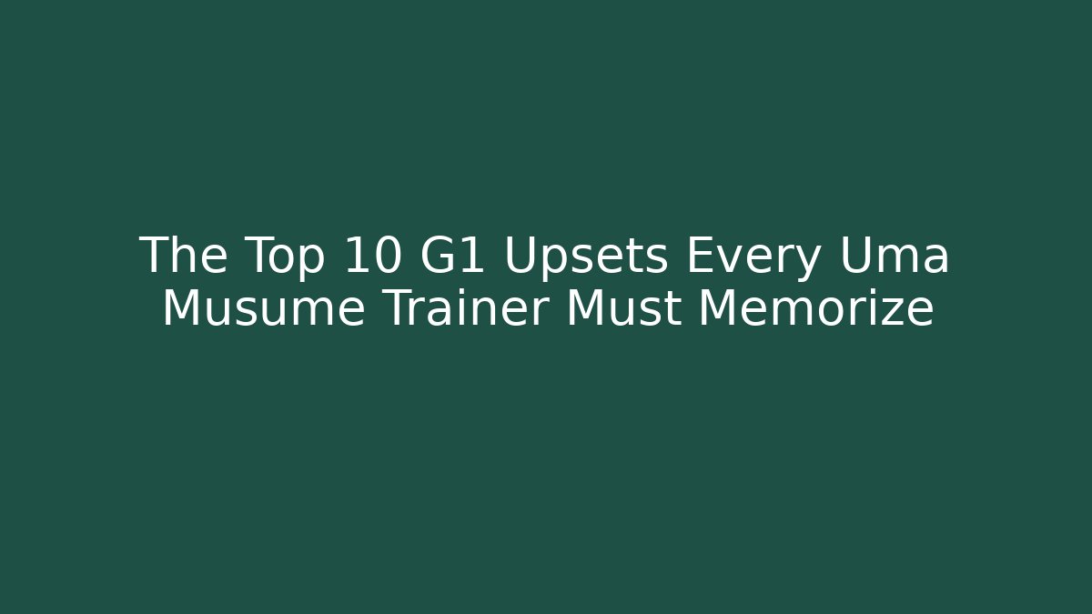 The Top 10 G1 Upsets Every Uma Musume Trainer Must Memorize