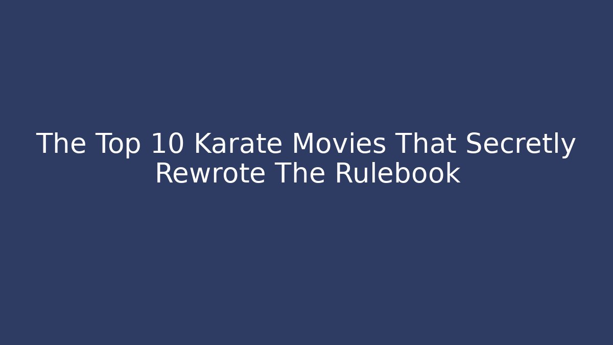 The Top 10 Karate Movies That Secretly Rewrote The Rulebook