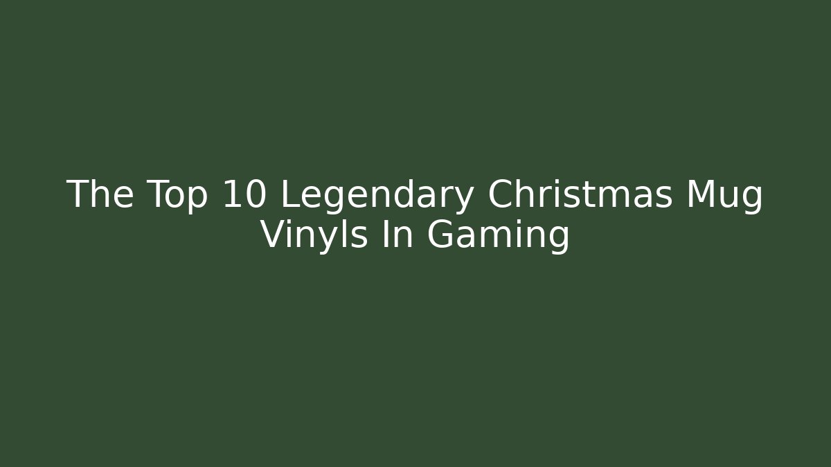 The Top 10 Legendary Christmas Mug Vinyls In Gaming