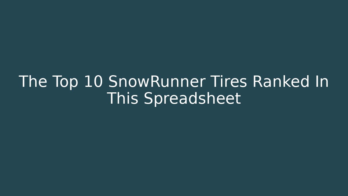 The Top 10 SnowRunner Tires Ranked In This Spreadsheet