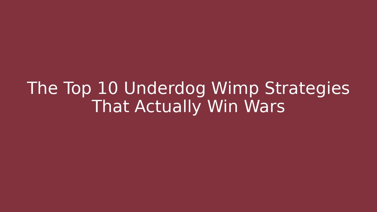 The Top 10 Underdog Wimp Strategies That Actually Win Wars