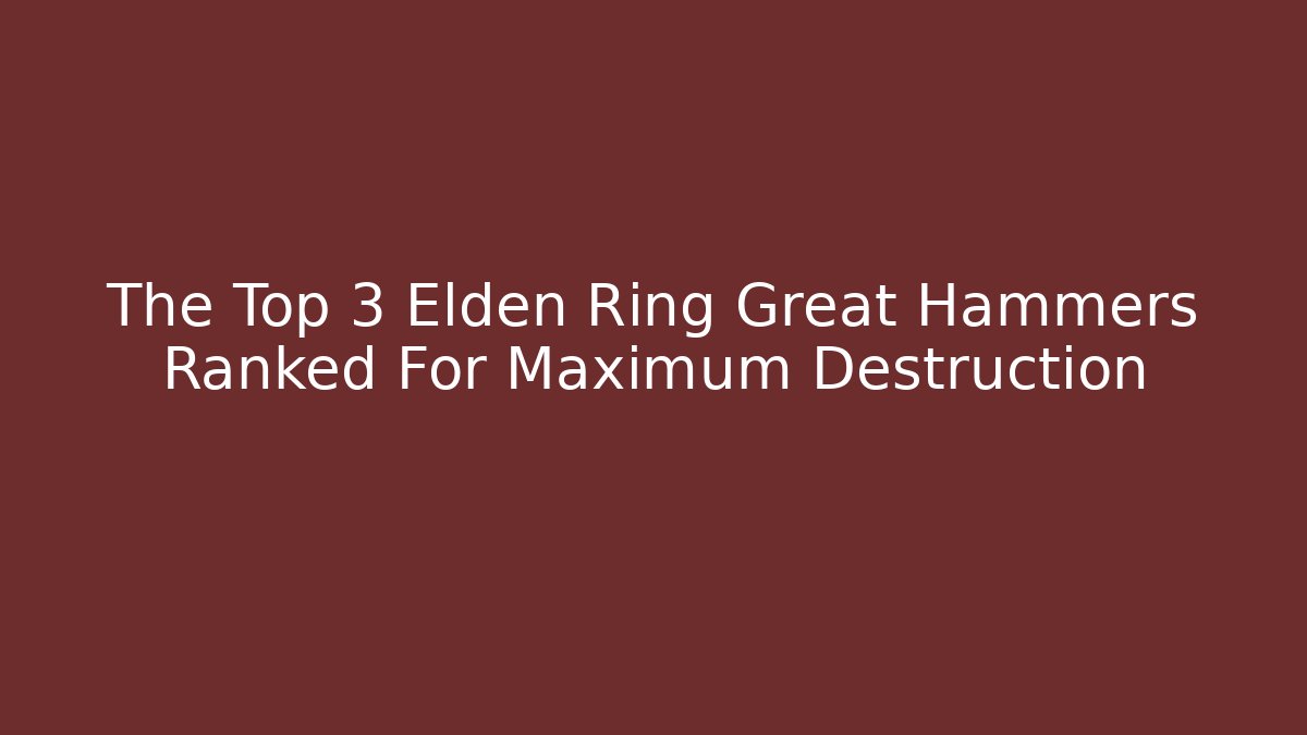 The Top 3 Elden Ring Great Hammers Ranked For Maximum Destruction - Critter Realm