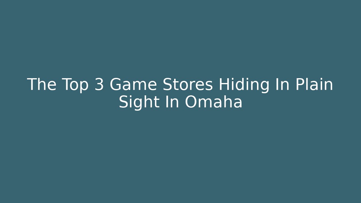 The Top 3 Game Stores Hiding In Plain Sight In Omaha
