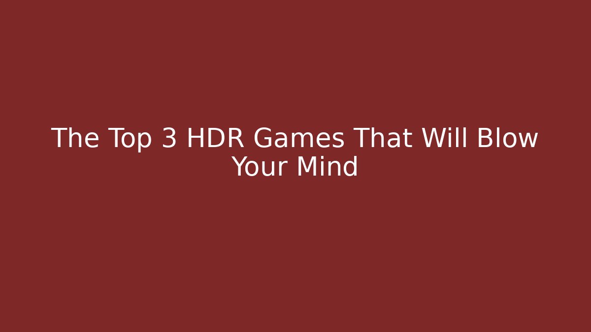 The Top 3 HDR Games That Will Blow Your Mind