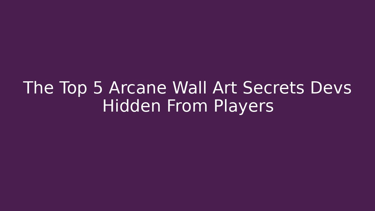 The Top 5 Arcane Wall Art Secrets Devs Hidden From Players