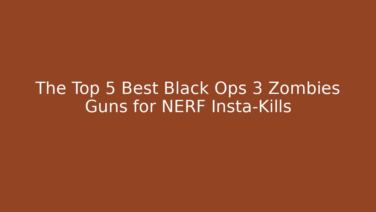 The Top 5 Best Black Ops 3 Zombies Guns for NERF Insta-Kills