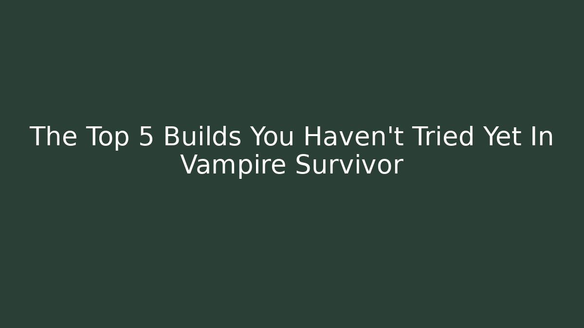 The Top 5 Builds You Haven't Tried Yet In Vampire Survivor