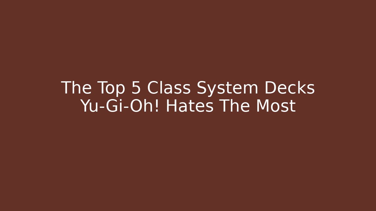 The Top 5 Class System Decks Yu-Gi-Oh! Hates The Most