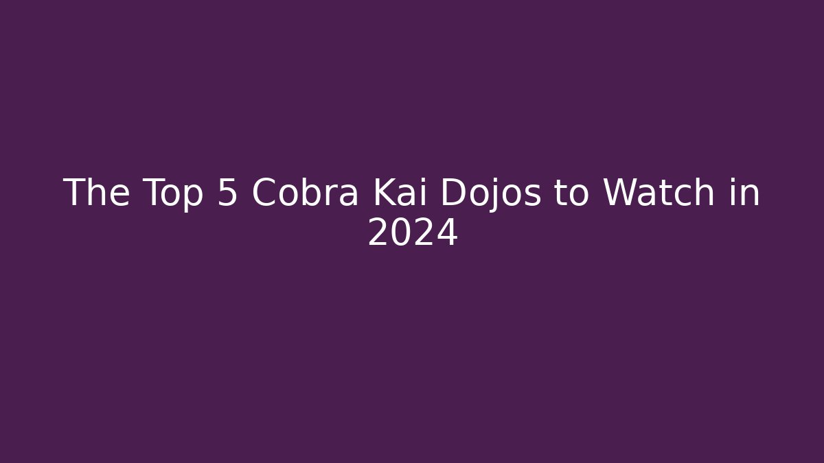 The Top 5 Cobra Kai Dojos to Watch in 2024