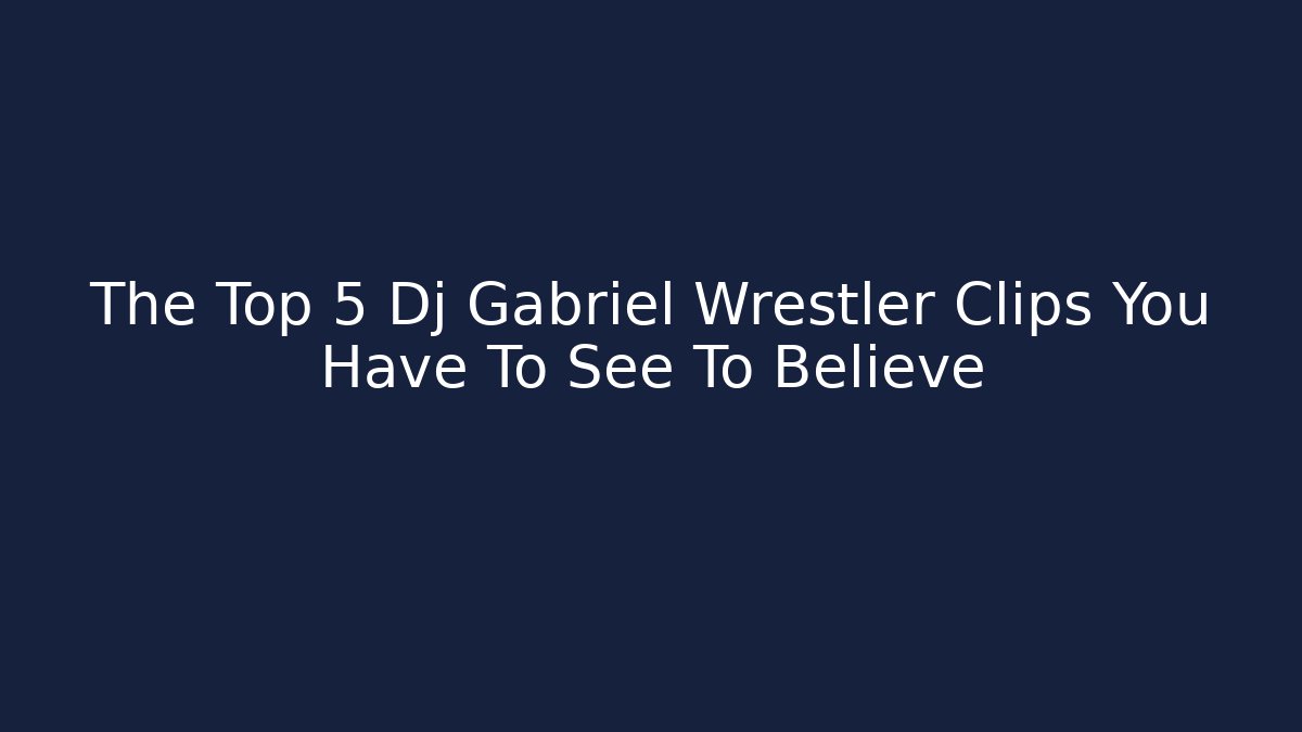 The Top 5 Dj Gabriel Wrestler Clips You Have To See To Believe