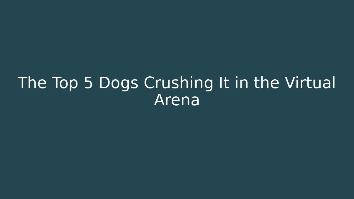 The Top 5 Dogs Crushing It in the Virtual Arena