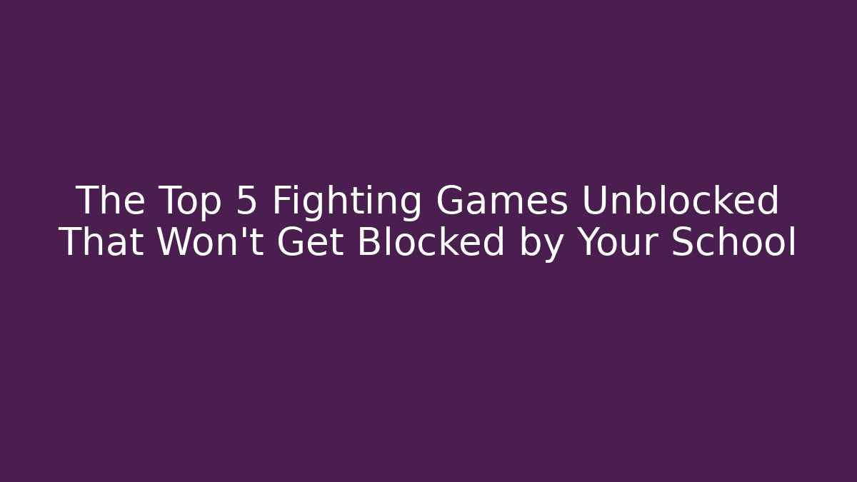 The Top 5 Fighting Games Unblocked That Won't Get Blocked by Your School