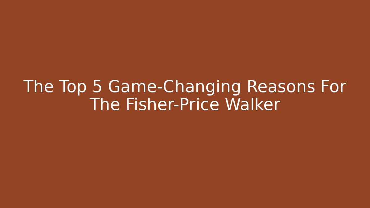 The Top 5 Game-Changing Reasons For The Fisher-Price Walker
