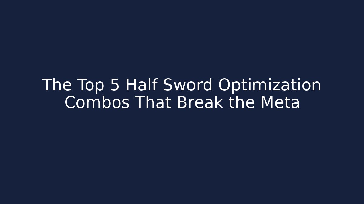 The Top 5 Half Sword Optimization Combos That Break the Meta