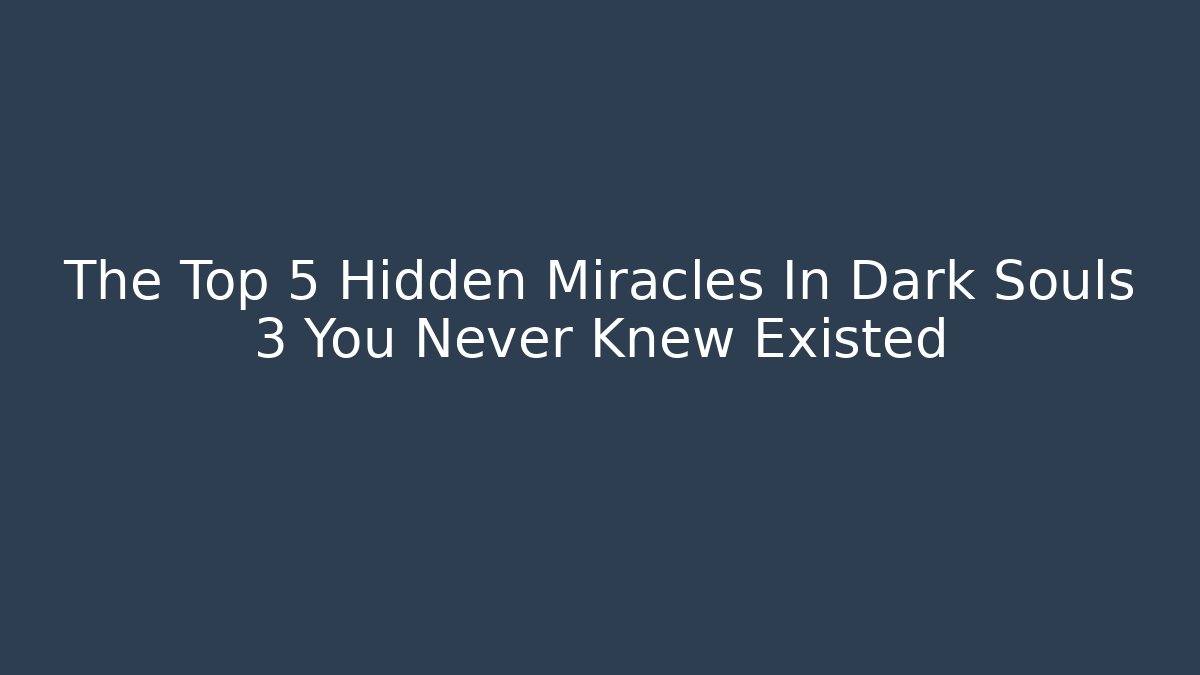 The Top 5 Hidden Miracles In Dark Souls 3 You Never Knew Existed