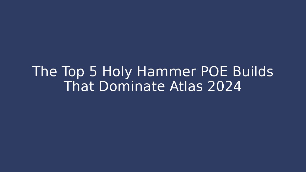 The Top 5 Holy Hammer POE Builds That Dominate Atlas 2024