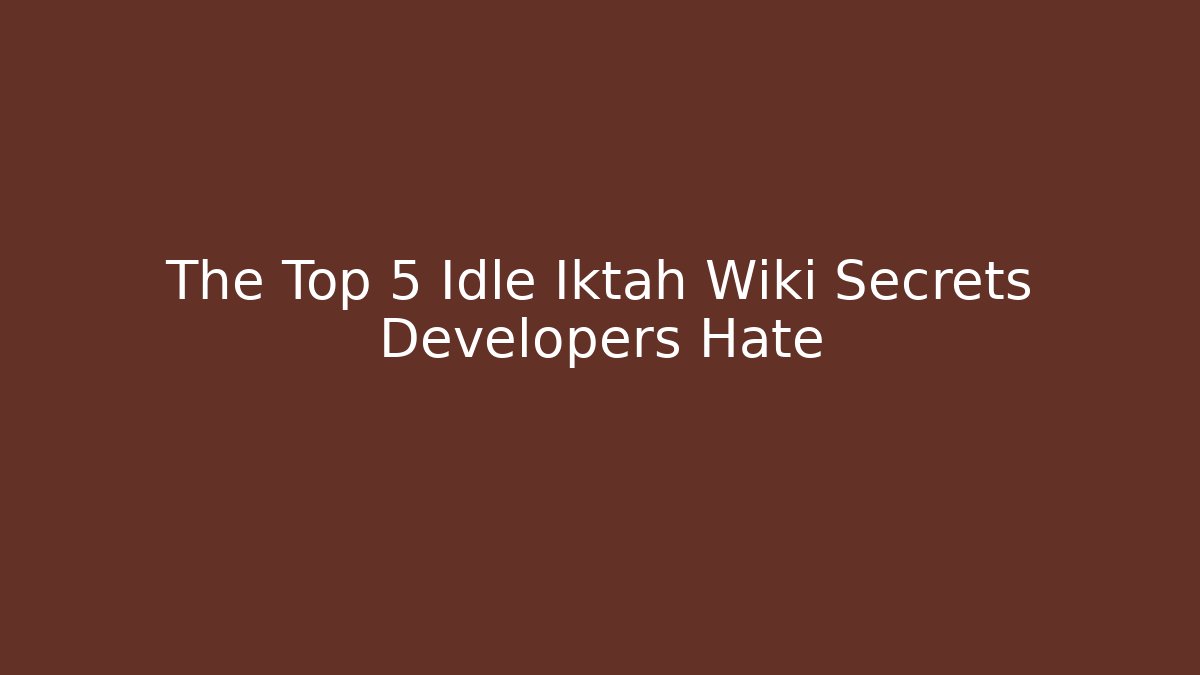 The Top 5 Idle Iktah Wiki Secrets Developers Hate