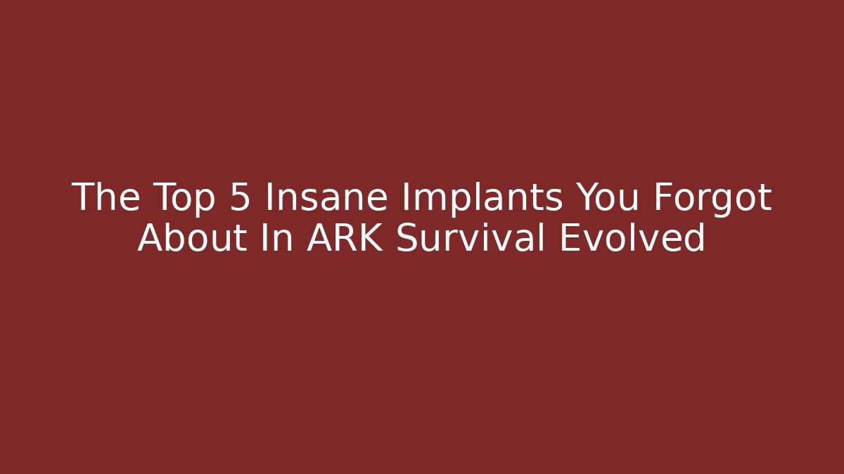 The Top 5 Insane Implants You Forgot About In ARK Survival Evolved