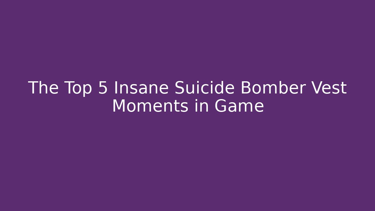 The Top 5 Insane Suicide Bomber Vest Moments in Game