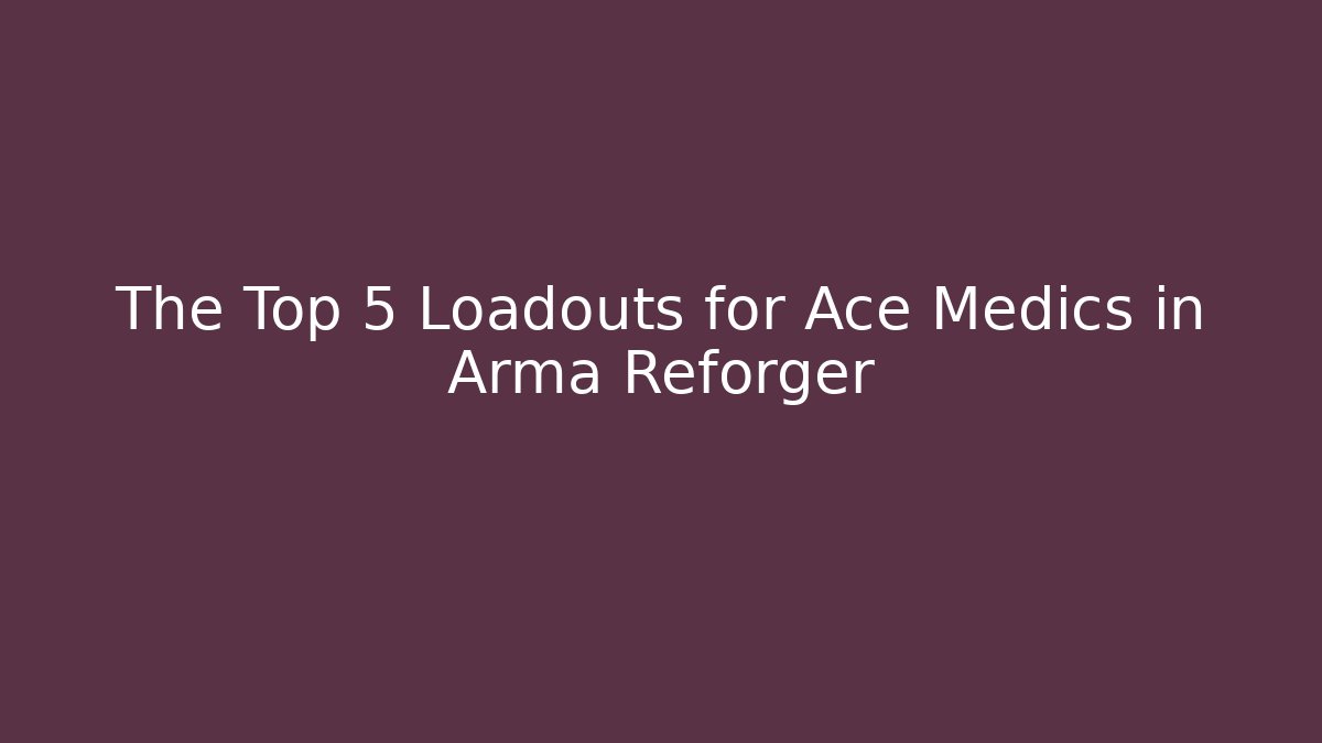 The Top 5 Loadouts for Ace Medics in Arma Reforger