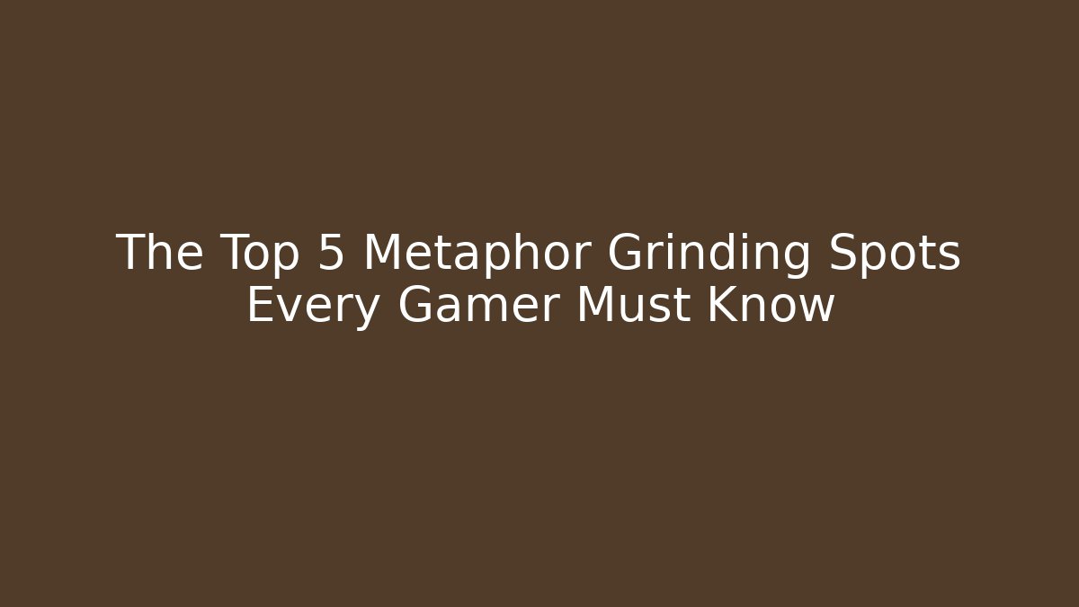 The Top 5 Metaphor Grinding Spots Every Gamer Must Know
