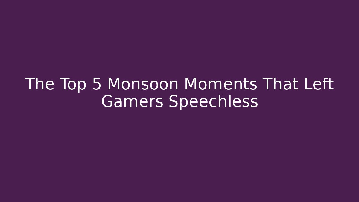The Top 5 Monsoon Moments That Left Gamers Speechless