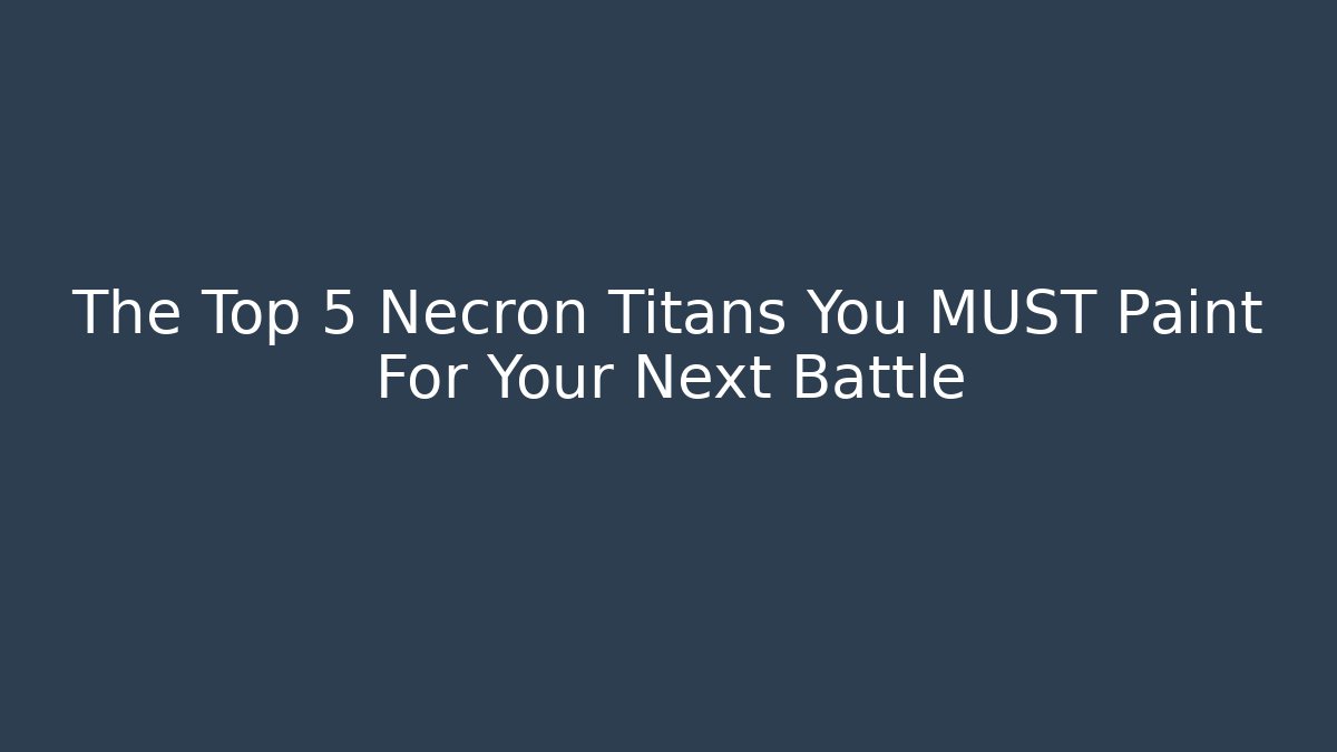 The Top 5 Necron Titans You MUST Paint For Your Next Battle