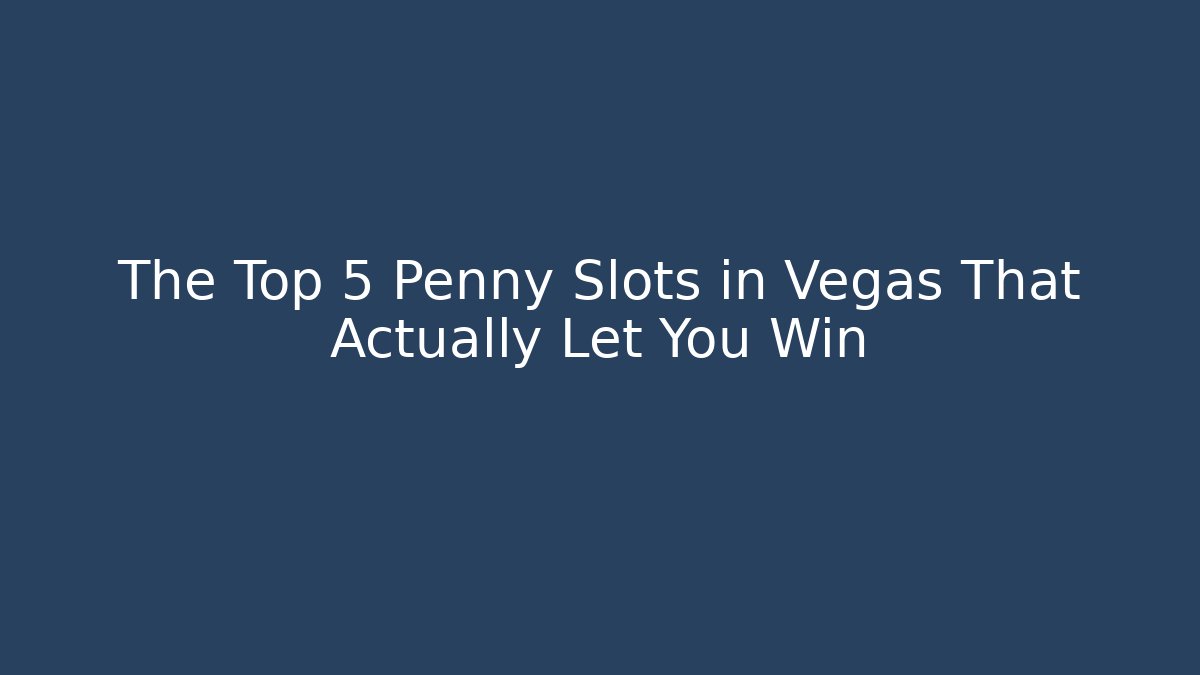 The Top 5 Penny Slots in Vegas That Actually Let You Win