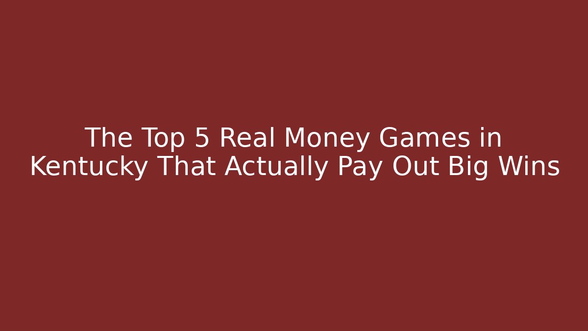 The Top 5 Real Money Games in Kentucky That Actually Pay Out Big Wins