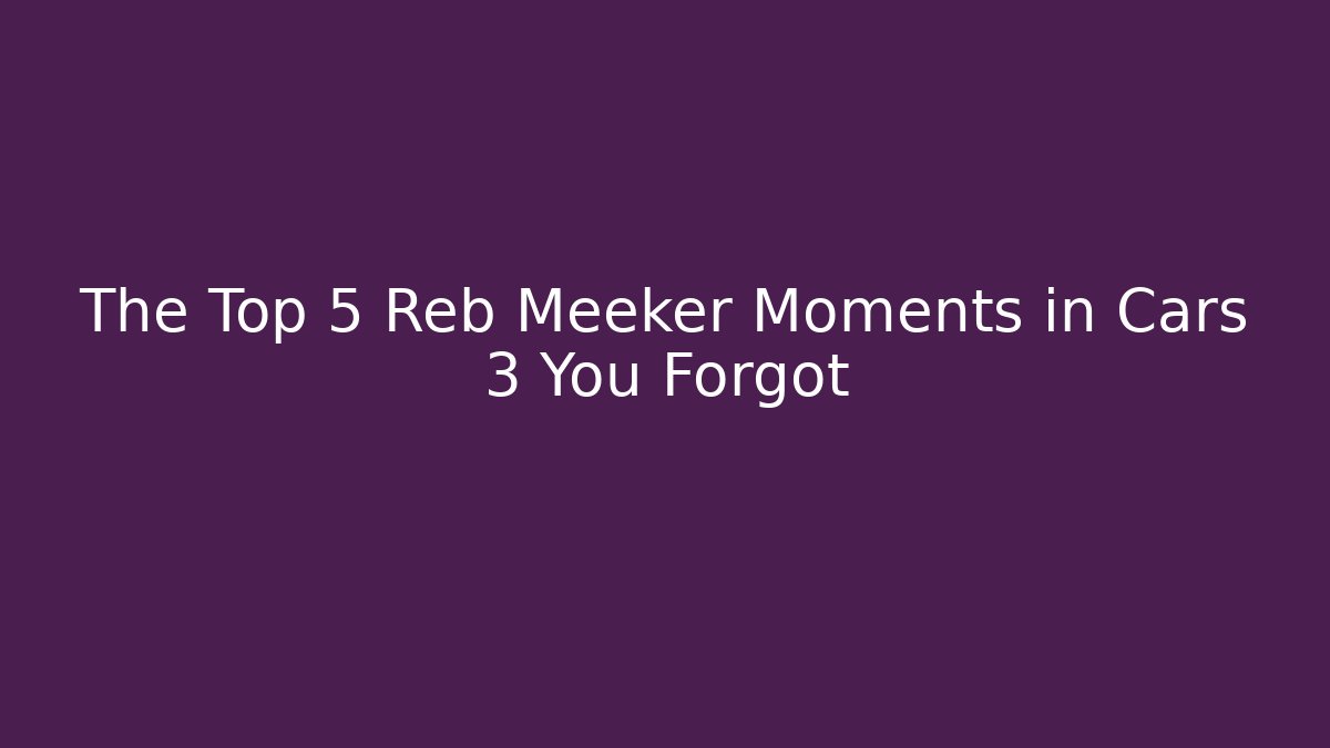 The Top 5 Reb Meeker Moments in Cars 3 You Forgot