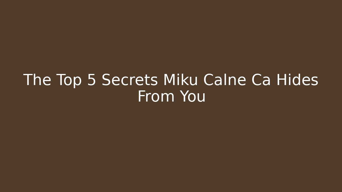 The Top 5 Secrets Miku Calne Ca Hides From You