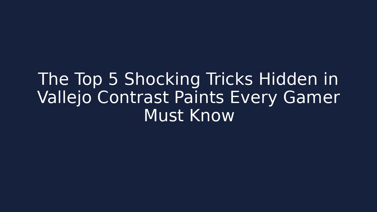 The Top 5 Shocking Tricks Hidden in Vallejo Contrast Paints Every Gamer Must Know
