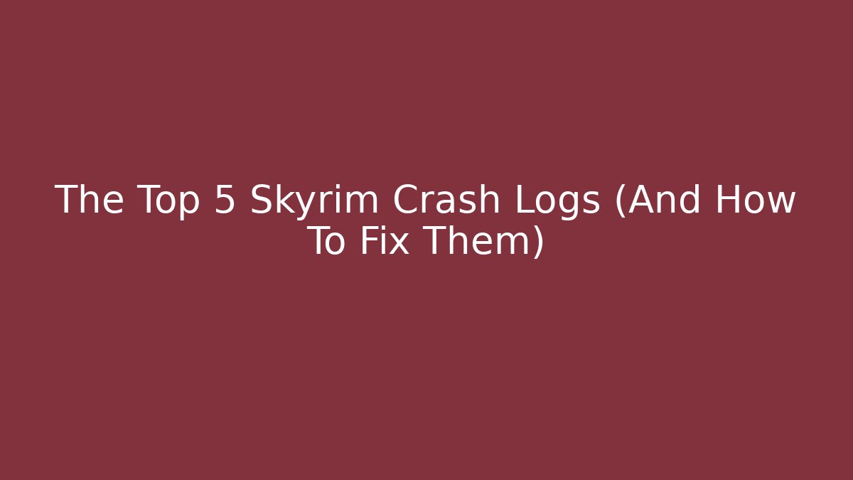The Top 5 Skyrim Crash Logs (And How To Fix Them)