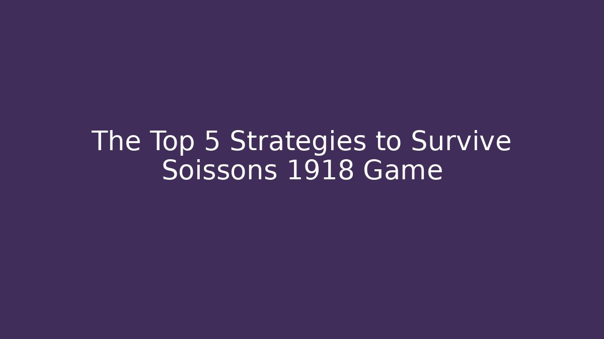 The Top 5 Strategies to Survive Soissons 1918 Game