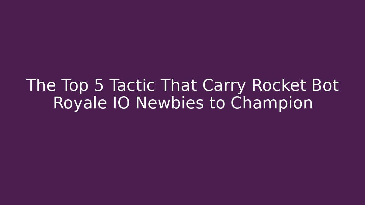 The Top 5 Tactic That Carry Rocket Bot Royale IO Newbies to Champion - Critter Realm