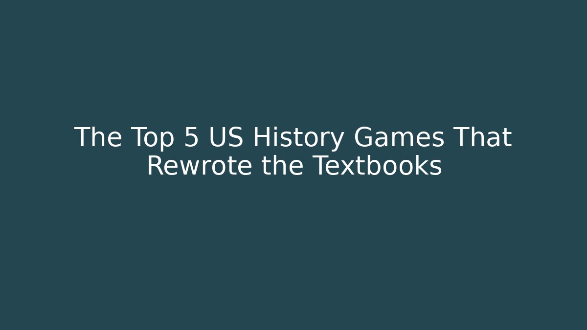 The Top 5 US History Games That Rewrote the Textbooks