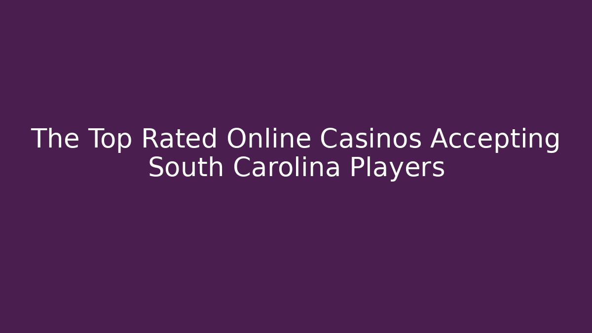 The Top Rated Online Casinos Accepting South Carolina Players
