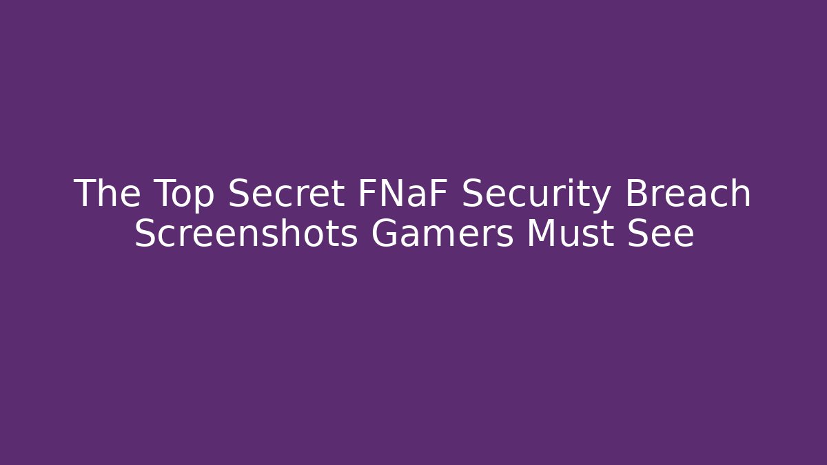 The Top Secret FNaF Security Breach Screenshots Gamers Must See