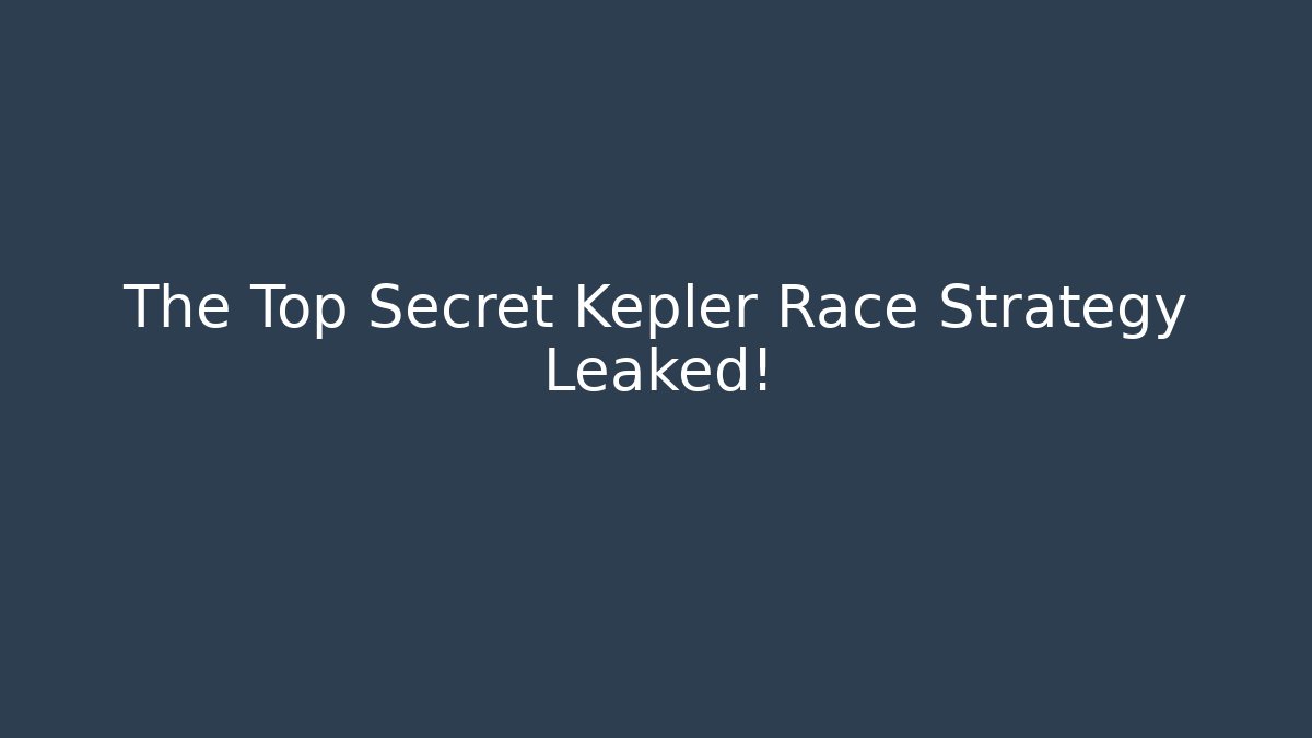 The Top Secret Kepler Race Strategy Leaked!