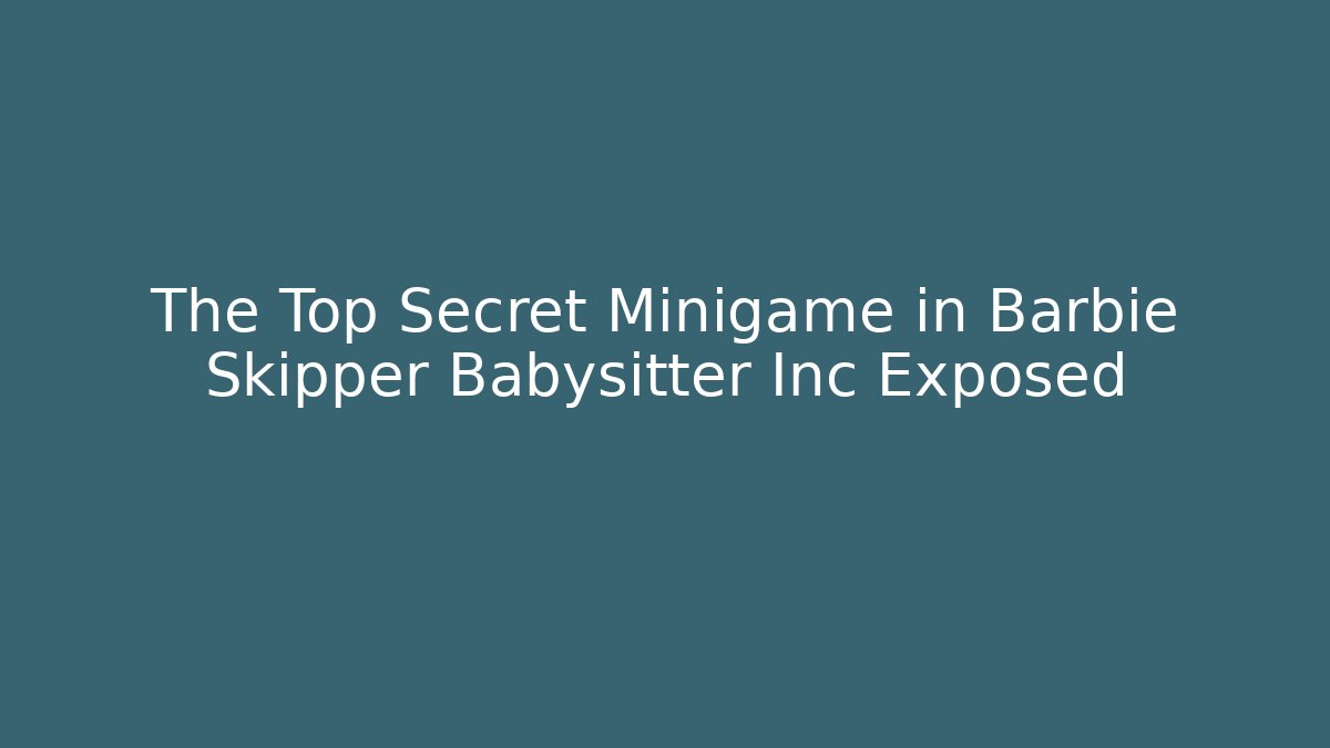 The Top Secret Minigame in Barbie Skipper Babysitter Inc Exposed