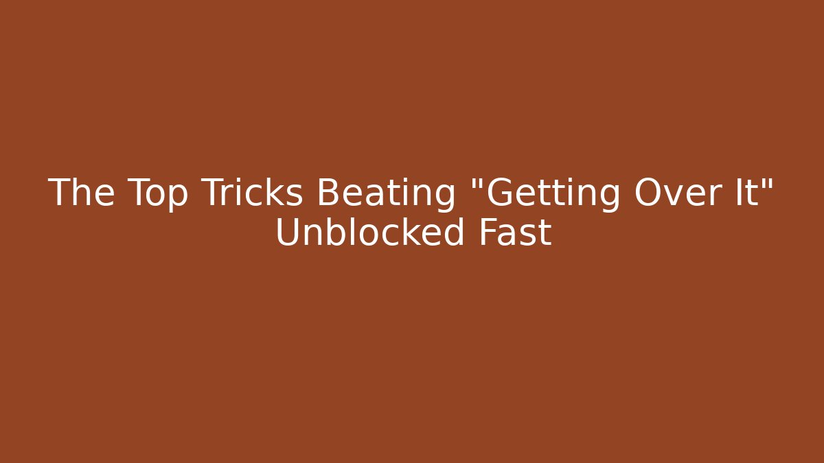 The Top Tricks Beating "Getting Over It" Unblocked Fast - Critter Realm