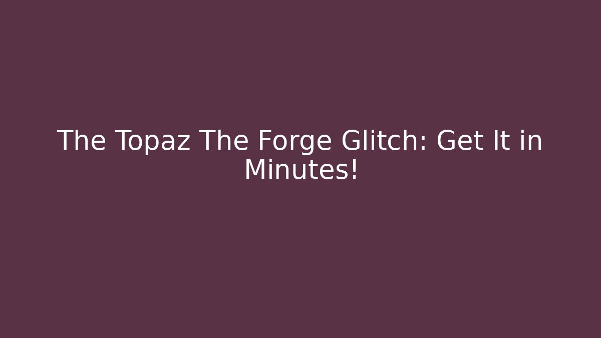 The Topaz The Forge Glitch: Get It in Minutes!
