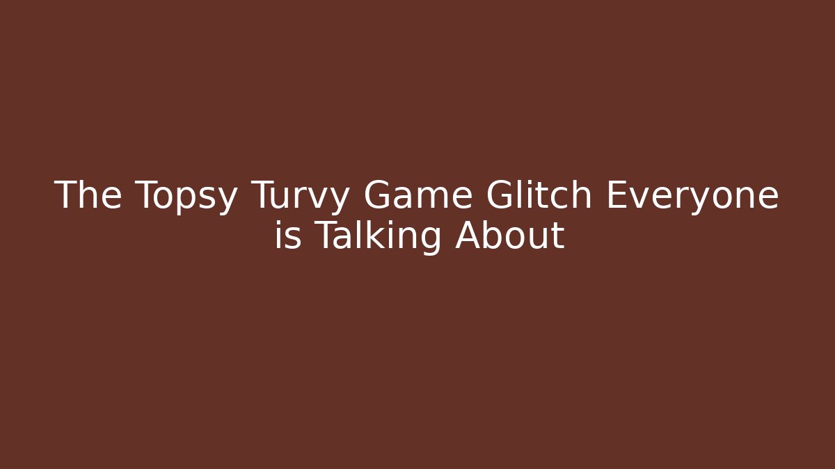 The Topsy Turvy Game Glitch Everyone is Talking About