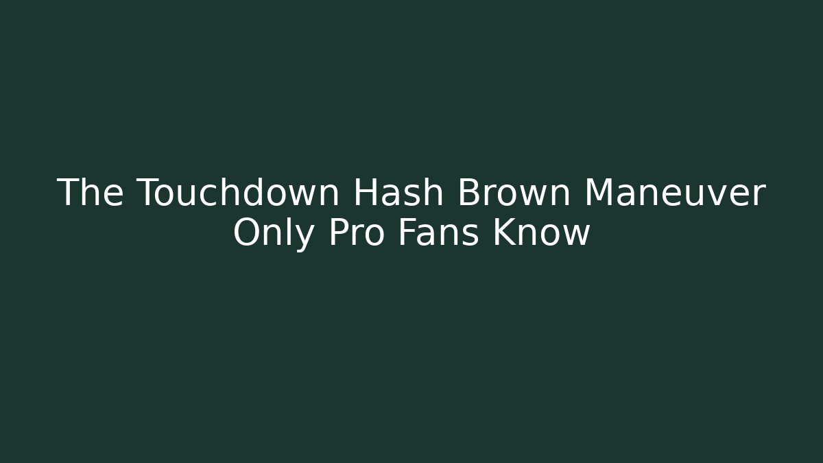 The Touchdown Hash Brown Maneuver Only Pro Fans Know