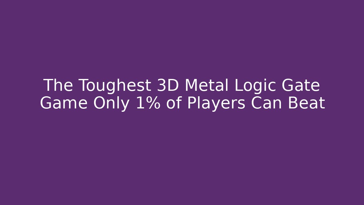 The Toughest 3D Metal Logic Gate Game Only 1% of Players Can Beat
