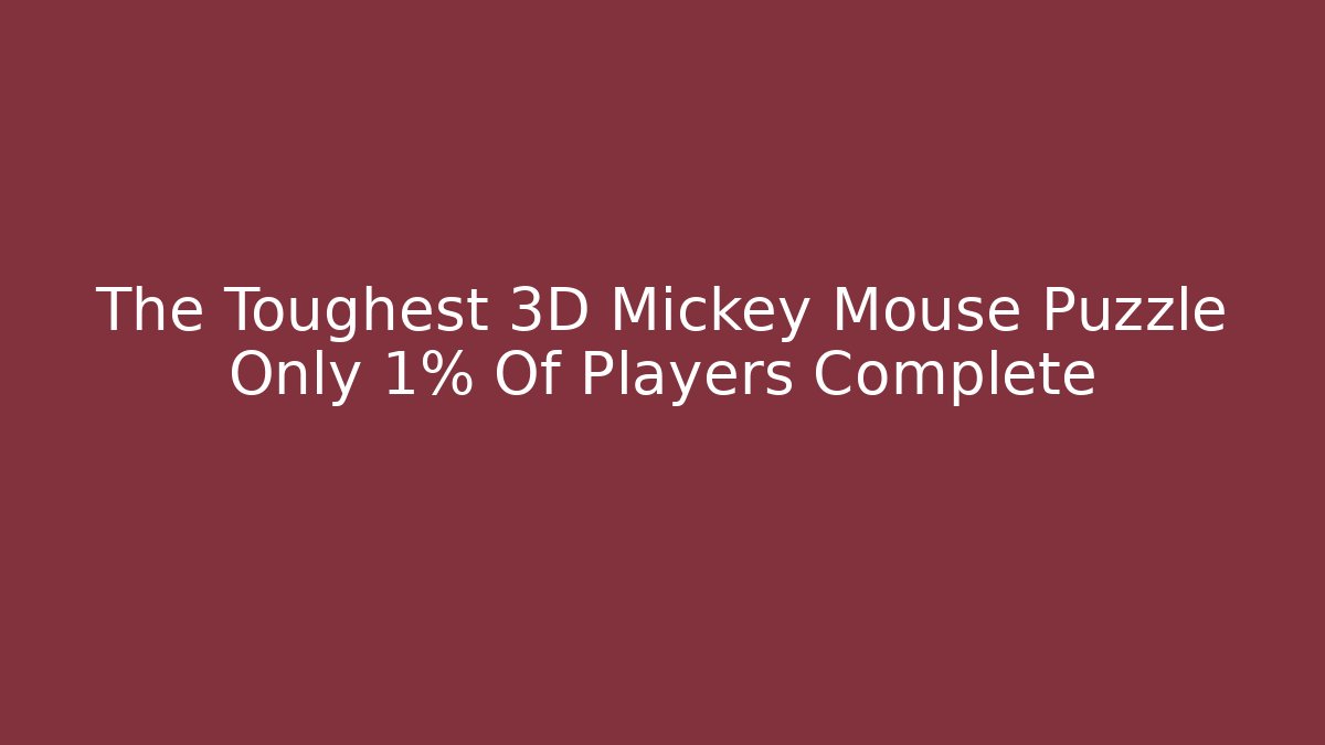 The Toughest 3D Mickey Mouse Puzzle Only 1% Of Players Complete