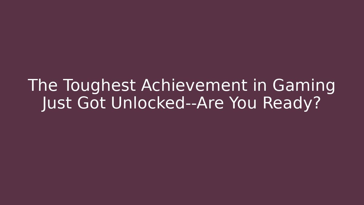 The Toughest Achievement in Gaming Just Got Unlocked—Are You Ready? - Critter Realm