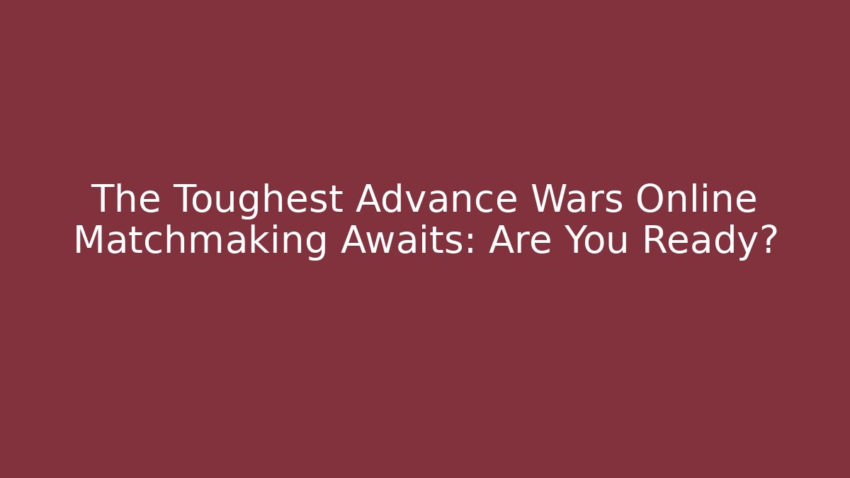 The Toughest Advance Wars Online Matchmaking Awaits: Are You Ready?