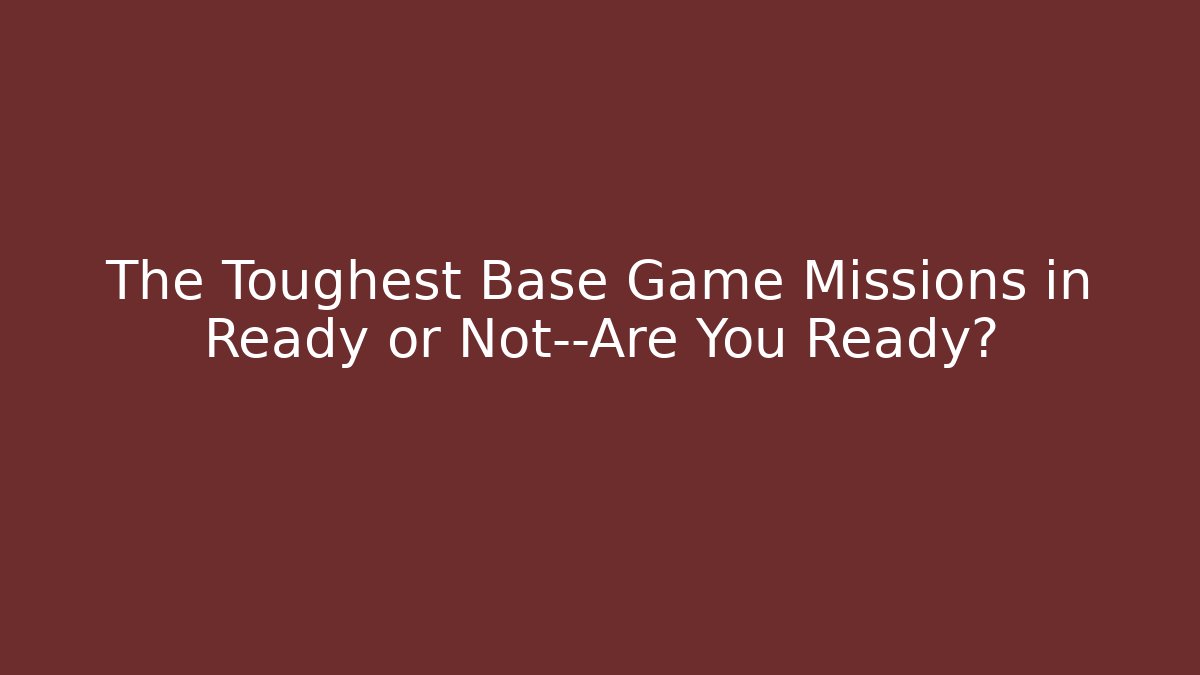 The Toughest Base Game Missions in Ready or Not—Are You Ready? - Critter Realm