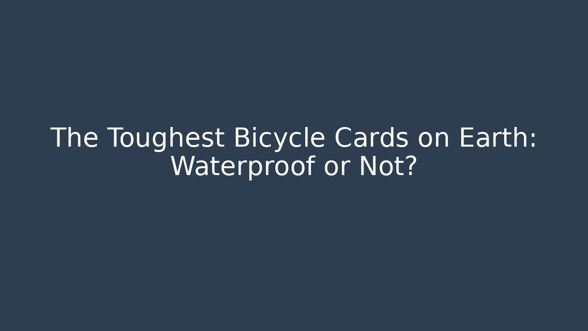 The Toughest Bicycle Cards on Earth: Waterproof or Not?